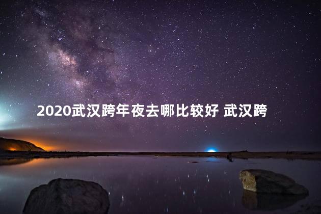 2020武汉跨年夜去哪比较好 武汉跨年夜哪里有倒计时